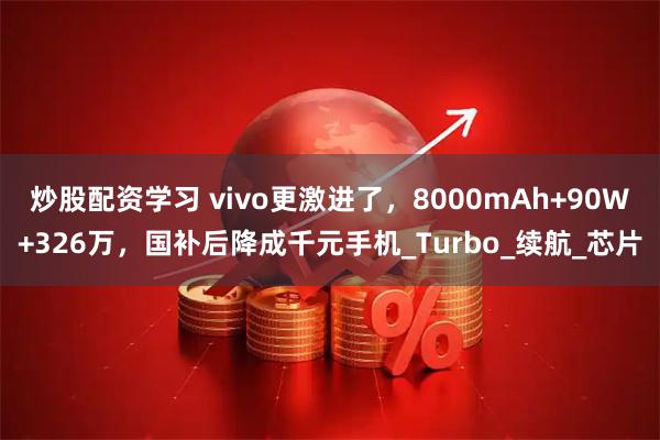 炒股配资学习 vivo更激进了，8000mAh+90W+326万，国补后降成千元手机_Turbo_续航_芯片