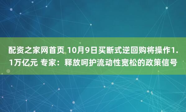 配资之家网首页 10月9日买断式逆回购将操作1.1万亿元 专家：释放呵护流动性宽松的政策信号
