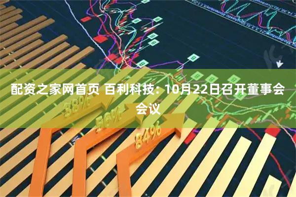 配资之家网首页 百利科技: 10月22日召开董事会会议