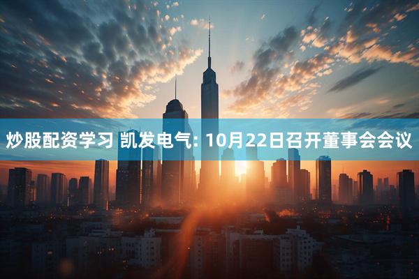 炒股配资学习 凯发电气: 10月22日召开董事会会议