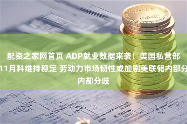 配资之家网首页 ADP就业数据来袭！美国私营部门11月料维持稳定 劳动力市场韧性或加剧美联储内部分歧
