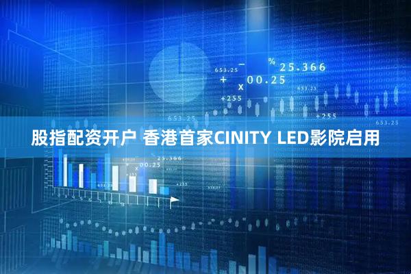 股指配资开户 香港首家CINITY LED影院启用