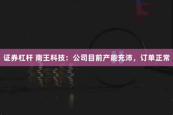 证券杠杆 南王科技：公司目前产能充沛，订单正常