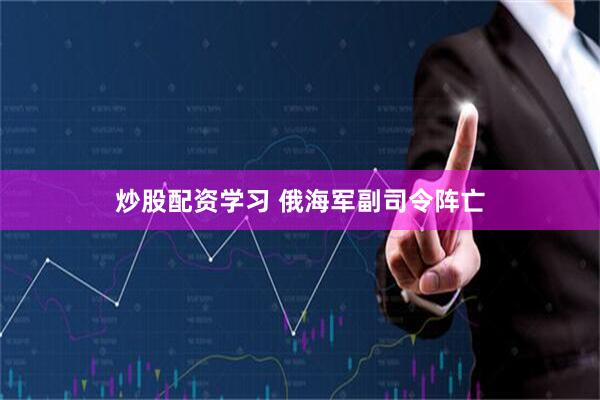 炒股配资学习 俄海军副司令阵亡