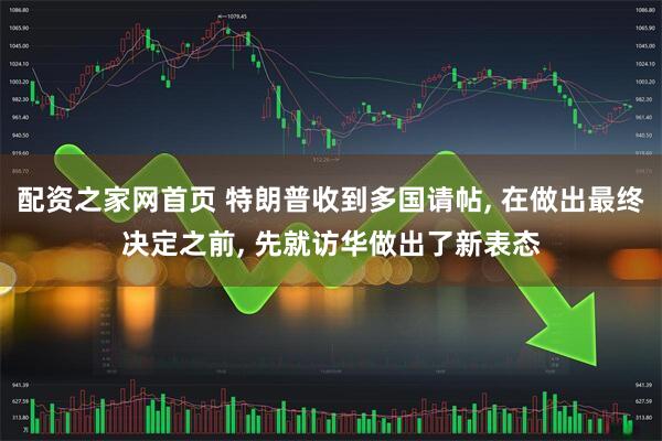 配资之家网首页 特朗普收到多国请帖, 在做出最终决定之前, 先就访华做出了新表态