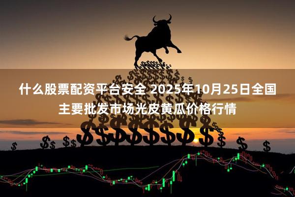 什么股票配资平台安全 2025年10月25日全国主要批发市场光皮黄瓜价格行情