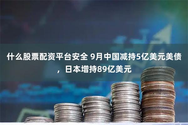 什么股票配资平台安全 9月中国减持5亿美元美债，日本增持89亿美元