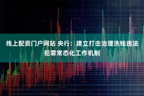 线上配资门户网站 央行：建立打击治理洗钱违法犯罪常态化工作机制