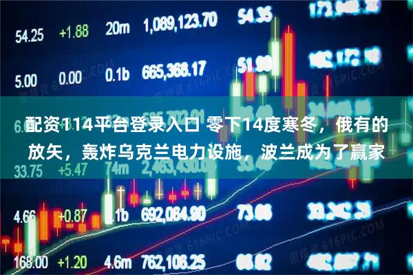 配资114平台登录入口 零下14度寒冬，俄有的放矢，轰炸乌克兰电力设施，波兰成为了赢家