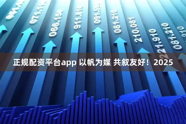 正规配资平台app 以帆为媒 共叙友好！2025